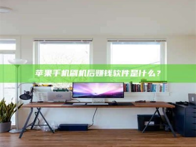 铜仁苹果手机刷机后赚钱软件是什么？