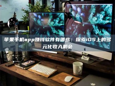 铜仁苹果手机app赚钱软件有哪些：探索iOS上的多元化收入机会