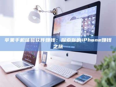 铜仁苹果手机体验软件赚钱：探索你的iPhone赚钱之旅