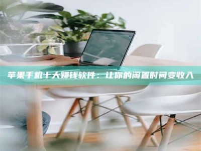 铜仁苹果手机十大赚钱软件：让你的闲置时间变收入