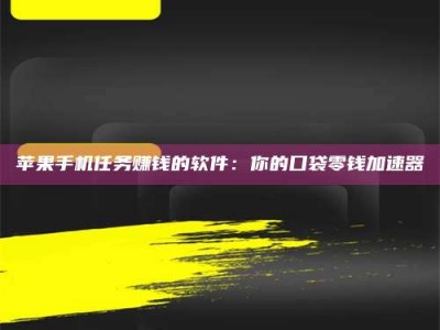 铜仁苹果手机任务赚钱的软件：你的口袋零钱加速器