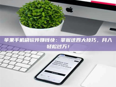 铜仁苹果手机刷软件赚钱快：掌握这四大技巧，月入轻松过万！