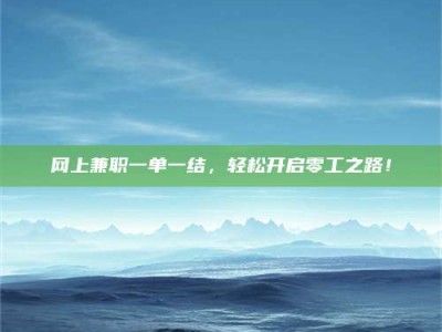 铜仁网上兼职一单一结，轻松开启零工之路！