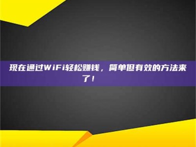 铜仁现在通过WiFi轻松赚钱，简单但有效的方法来了！🚀