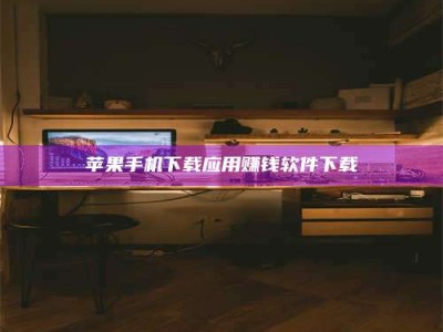 铜仁苹果手机下载应用赚钱软件下载