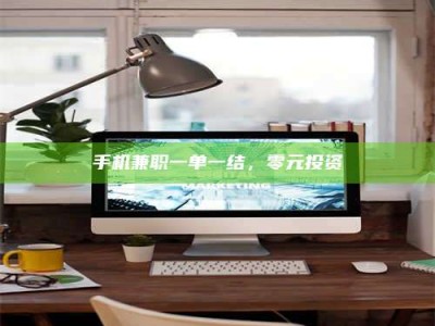 铜仁手机兼职一单一结，零元投资