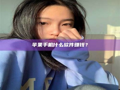 铜仁苹果手机什么软件赚钱？