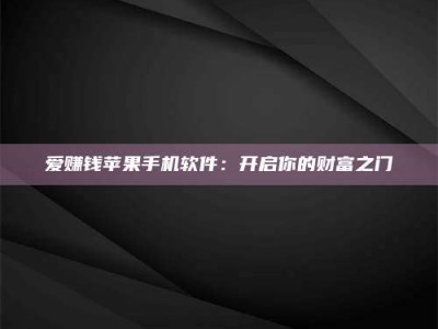 铜仁爱赚钱苹果手机软件：开启你的财富之门