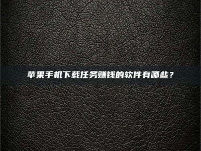 铜仁苹果手机下载任务赚钱的软件有哪些？