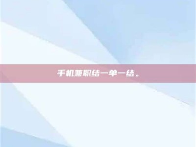 铜仁手机兼职结一单一结。