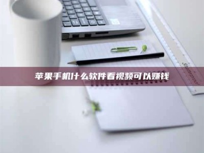 铜仁苹果手机什么软件看视频可以赚钱