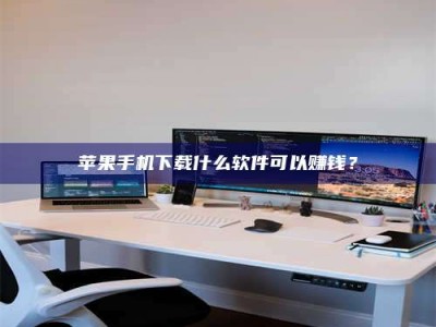 铜仁苹果手机下载什么软件可以赚钱？